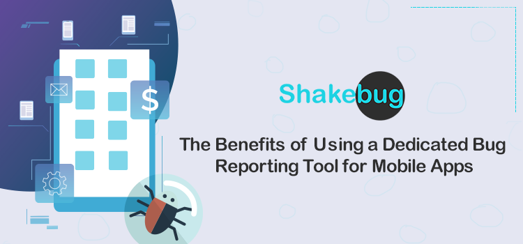 The Benefits of Using a Dedicated Bug Reporting Tool for Mobile Apps